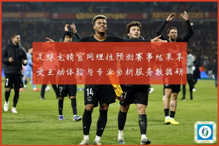 足球竞猜官网理性预测赛事结果享受互动体验与专业分析服务数据研判