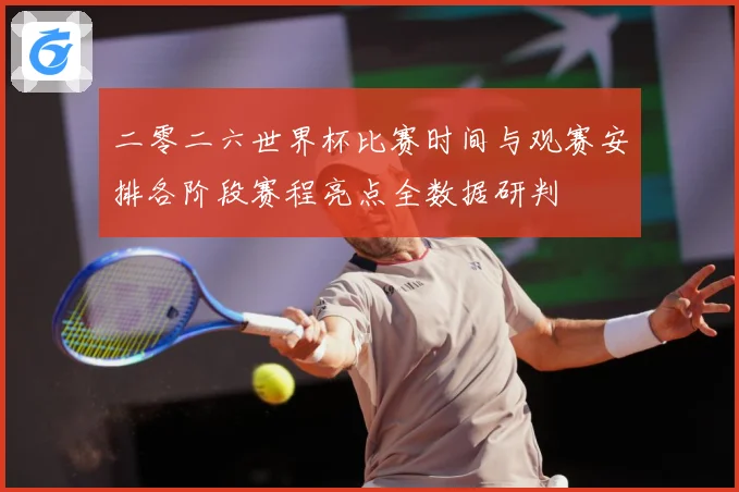 二零二六世界杯比赛时间与观赛安排各阶段赛程亮点全数据研判