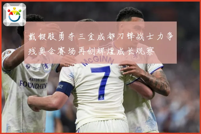 戴假肢勇夺三金成都刀锋战士力争残奥会赛场再创辉煌成长观察