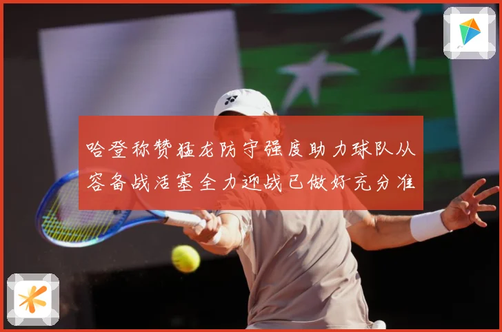 哈登称赞猛龙防守强度助力球队从容备战活塞全力迎战已做好充分准赛场复盘