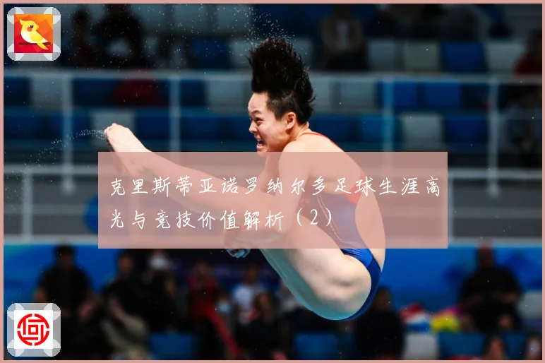 克里斯蒂亚诺罗纳尔多足球生涯高光与竞技价值解析（2）