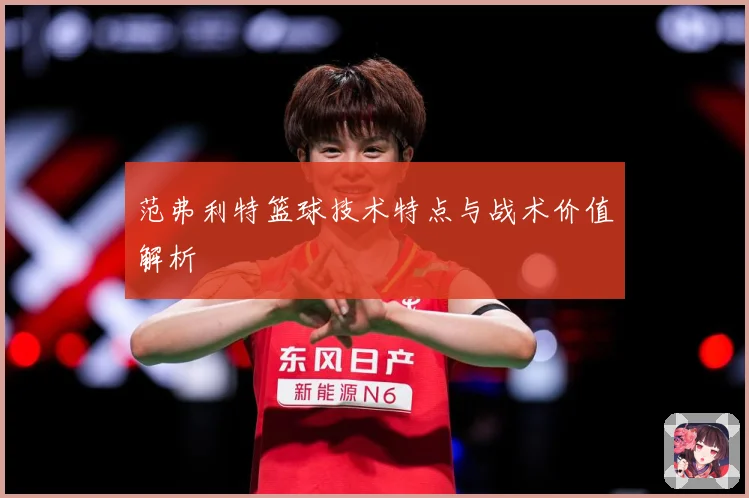 范弗利特篮球技术特点与战术价值解析