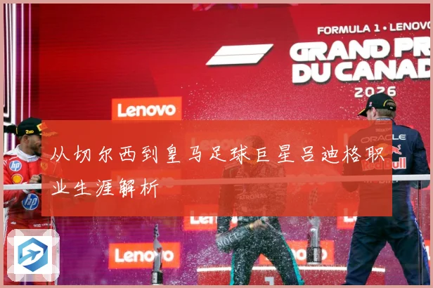 从切尔西到皇马足球巨星吕迪格职业生涯解析