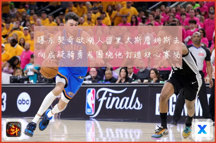 曝东契奇欲湖人留里夫斯詹姆斯去向成疑骑勇或围绕他打造核心赛场复盘