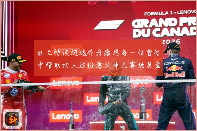 杜兰特谈超越乔丹感恩每一位曾给予帮助的人这份意义非凡赛场复盘