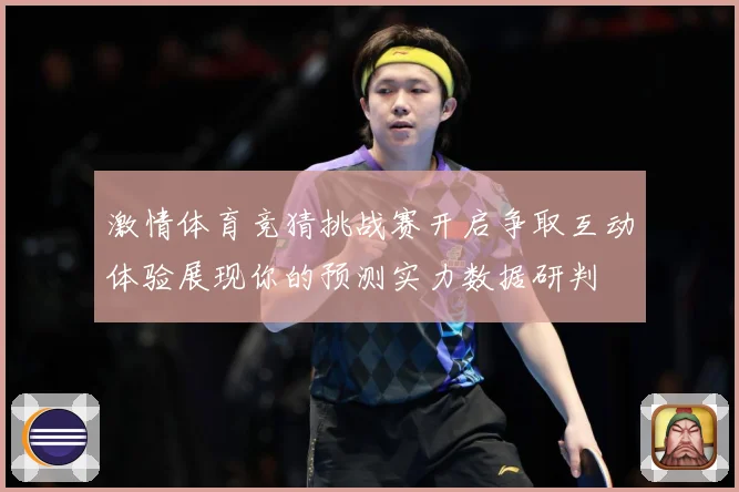 激情体育竞猜挑战赛开启争取互动体验展现你的预测实力数据研判
