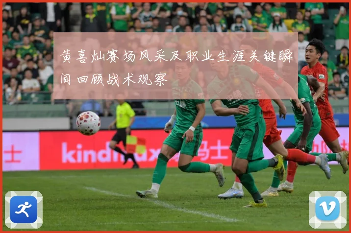 黄喜灿赛场风采及职业生涯关键瞬间回顾战术观察