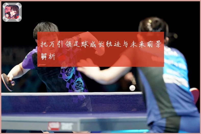 托万引领足球成长轨迹与未来前景解析
