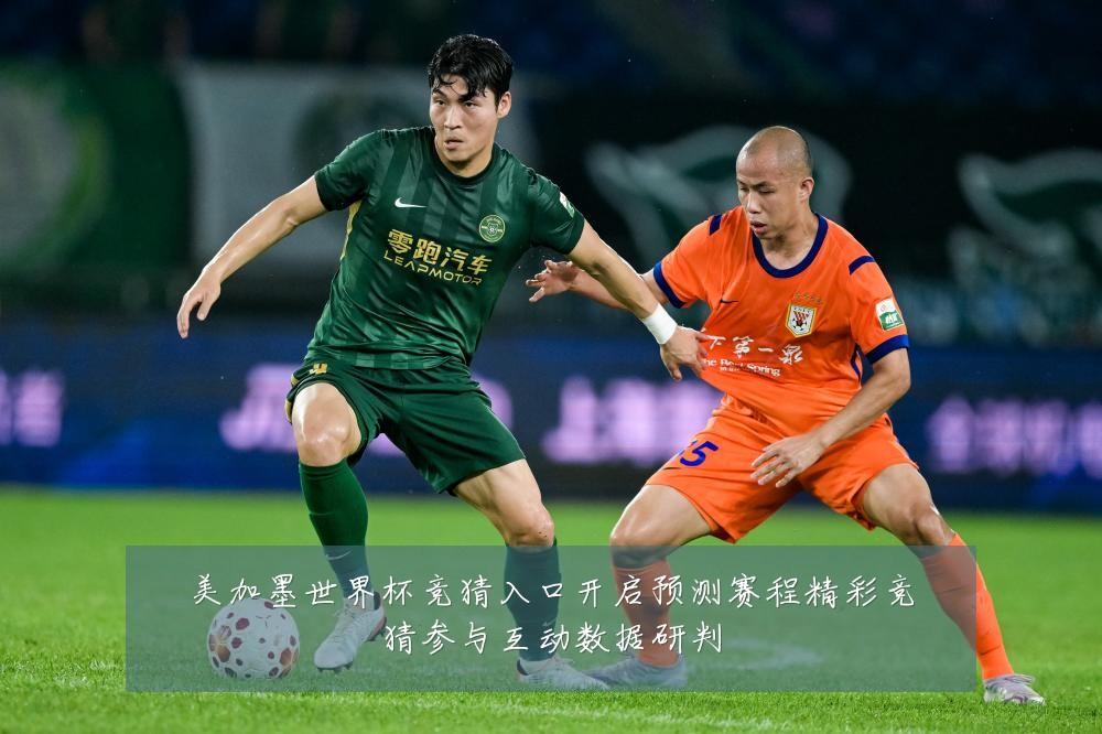 美加墨世界杯竞猜入口开启预测赛程精彩竞猜参与互动数据研判