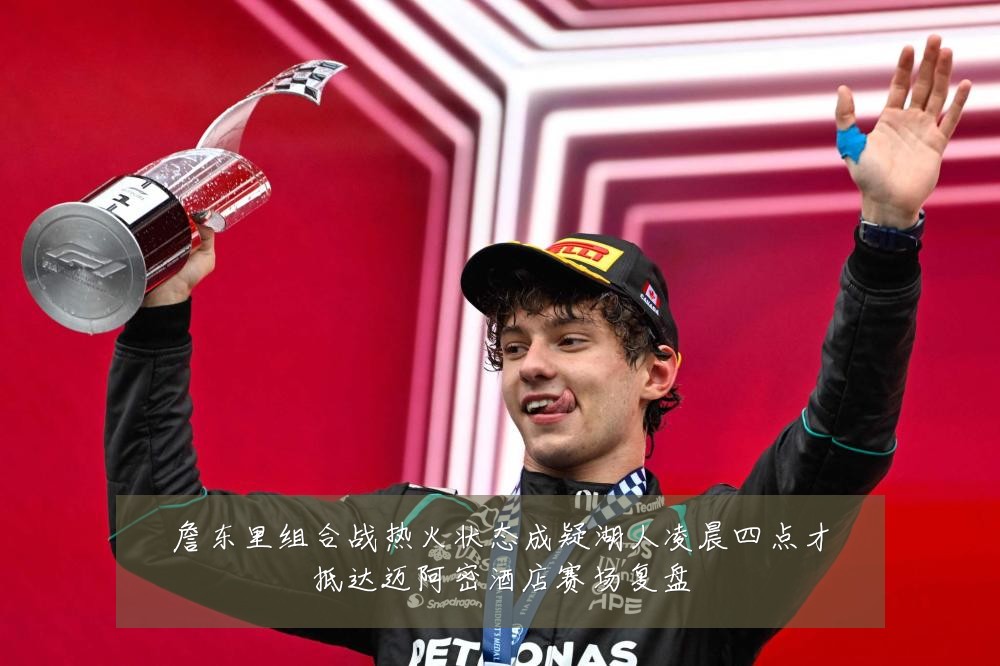詹东里组合战热火状态成疑湖人凌晨四点才抵达迈阿密酒店赛场复盘