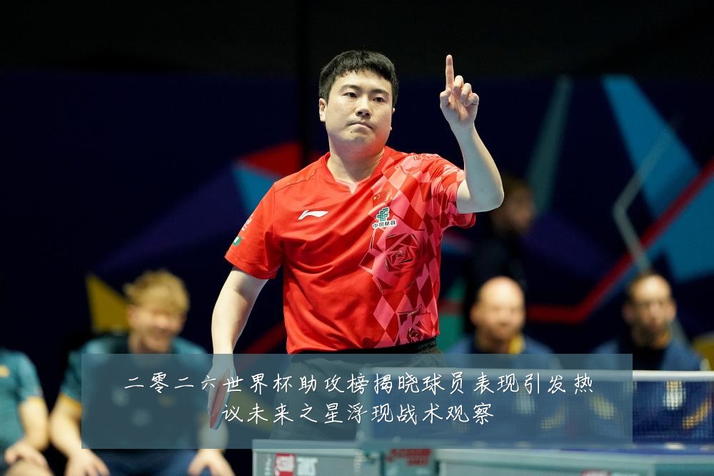 二零二六世界杯助攻榜揭晓球员表现引发热议未来之星浮现战术观察