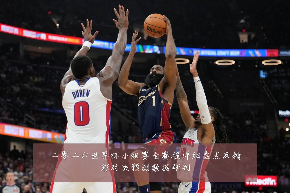 二零二六世界杯小组赛全赛程详细盘点及精彩对决预测数据研判