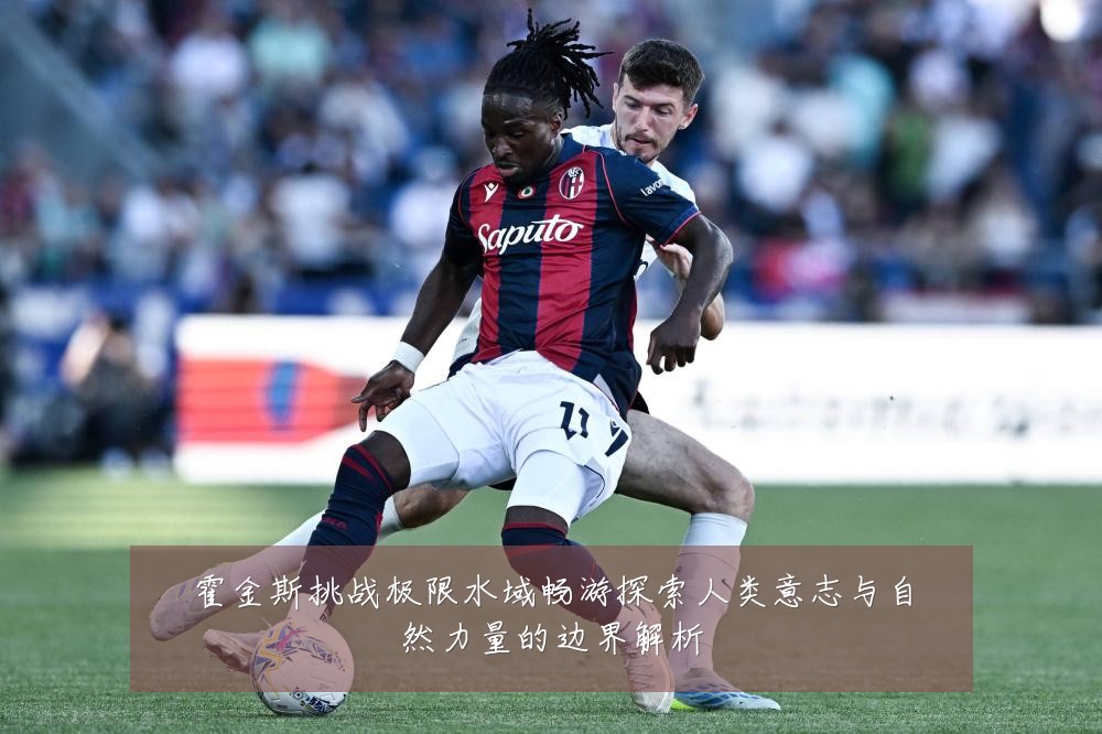 霍金斯挑战极限水域畅游探索人类意志与自然力量的边界解析