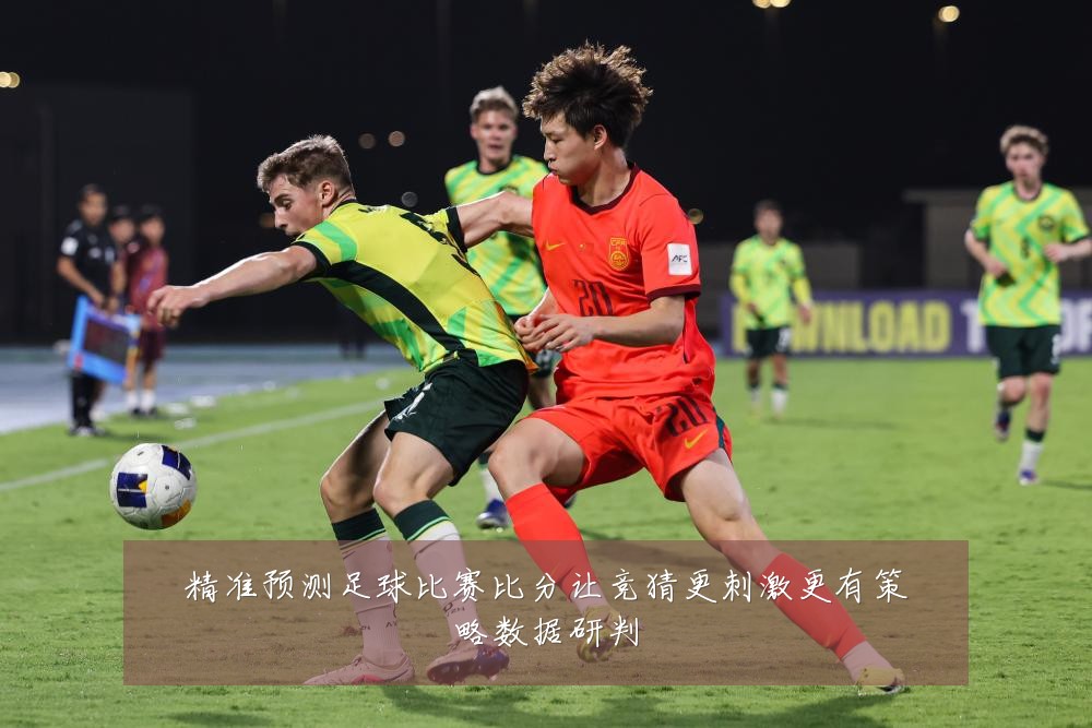 精准预测足球比赛比分让竞猜更刺激更有策略数据研判