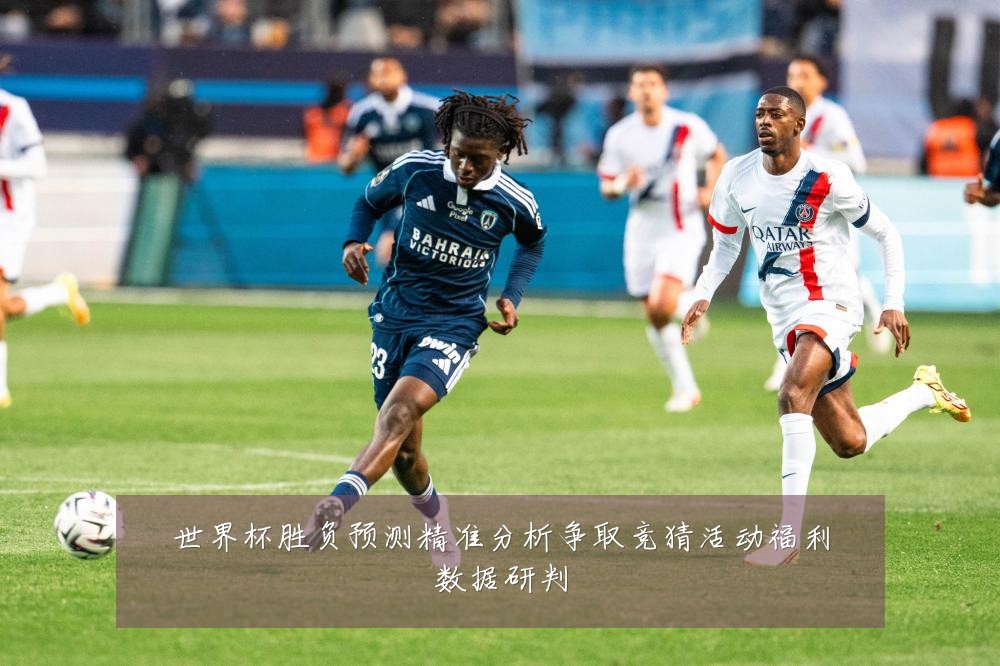 世界杯胜负预测精准分析争取竞猜活动福利数据研判