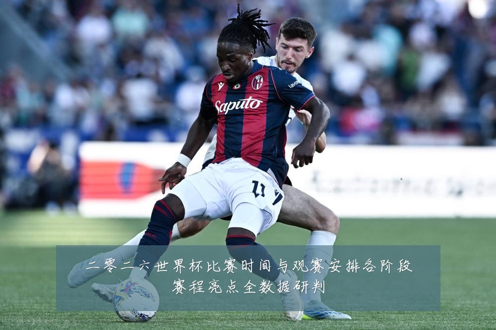 二零二六世界杯比赛时间与观赛安排各阶段赛程亮点全数据研判